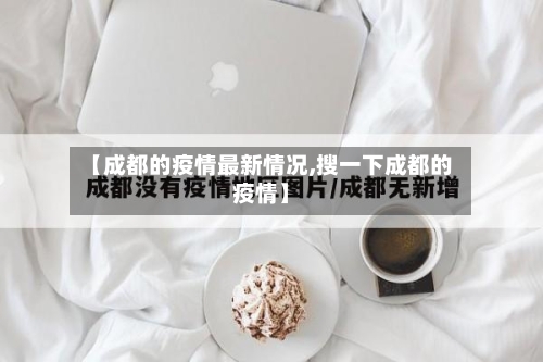 【成都的疫情最新情况,搜一下成都的疫情】