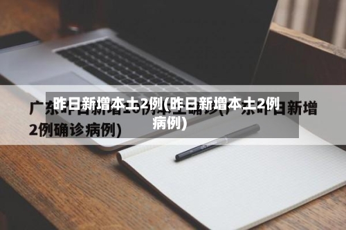 昨日新增本土2例(昨日新增本土2例病例)-第2张图片