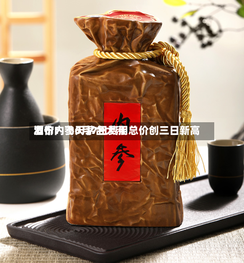 酒价内参6月7日费用发布：飞天茅台大涨 总价创三日新高