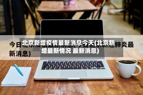 北京新增疫情最新消息今天(北京新增最新情况 最新消息)