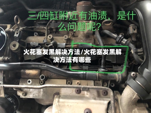火花塞发黑解决方法/火花塞发黑解决方法有哪些-第2张图片