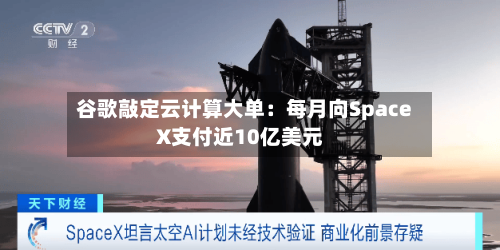 谷歌敲定云计算大单：每月向SpaceX支付近10亿美元