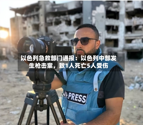 以色列急救部门通报：以色列中部发生枪击案，致1人死亡5人受伤-第2张图片