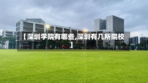 【深圳学院有哪些,深圳有几所院校】