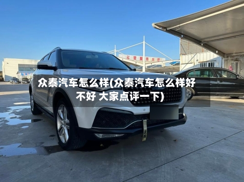 众泰汽车怎么样(众泰汽车怎么样好不好 大家点评一下)