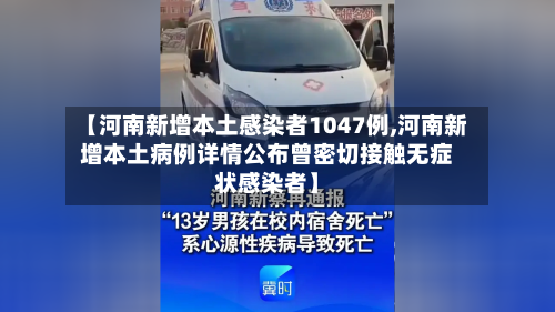 【河南新增本土感染者1047例,河南新增本土病例详情公布曾密切接触无症状感染者】