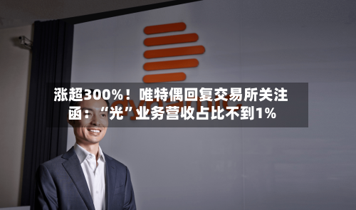 涨超300%！唯特偶回复交易所关注函：“光”业务营收占比不到1%-第2张图片