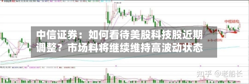 中信证券:如何看待美股科技股近期调整?市场料将继续维持高波动状态-第2张图片