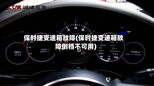 保时捷变速箱故障(保时捷变速箱故障倒档不可用)