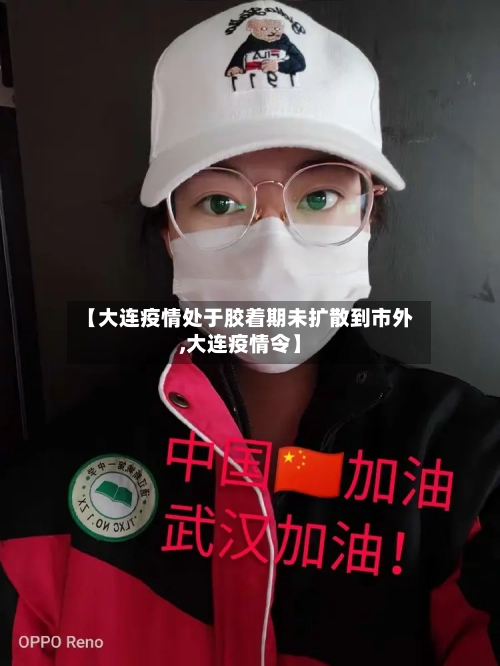【大连疫情处于胶着期未扩散到市外,大连疫情令】