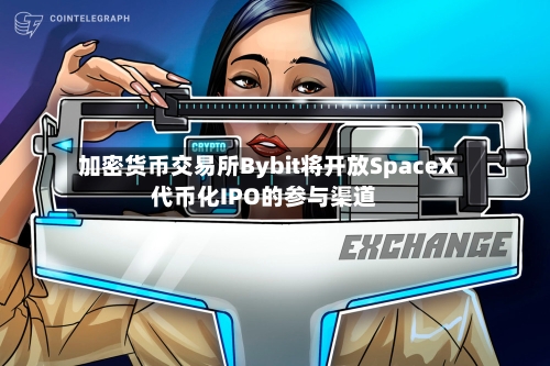 加密货币交易所Bybit将开放SpaceX代币化IPO的参与渠道-第3张图片