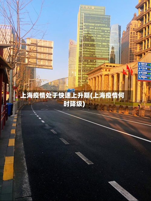 上海疫情处于快速上升期(上海疫情何时降级)