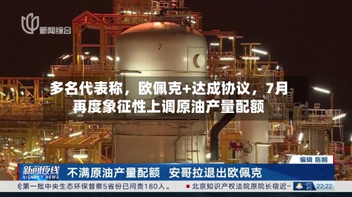 多名代表称	，欧佩克+达成协议，7月再度象征性上调原油产量配额-第2张图片