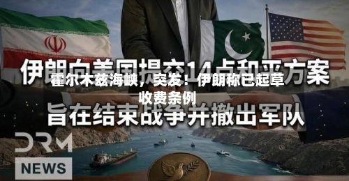 霍尔木兹海峡,突发!伊朗称已起草收费条例