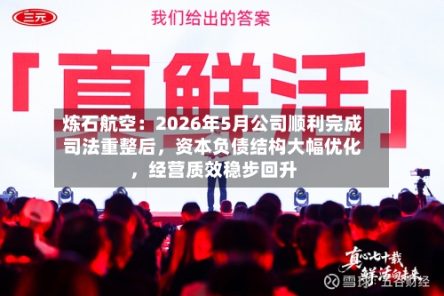 炼石航空：2026年5月公司顺利完成司法重整后	，资本负债结构大幅优化，经营质效稳步回升-第3张图片