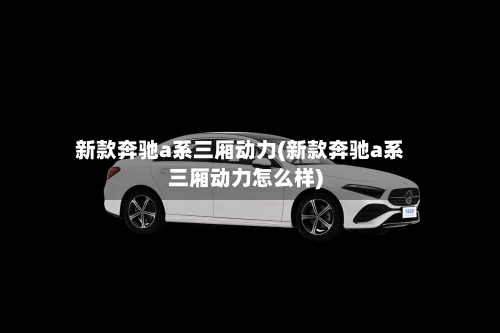 新款奔驰a系三厢动力(新款奔驰a系三厢动力怎么样)-第2张图片