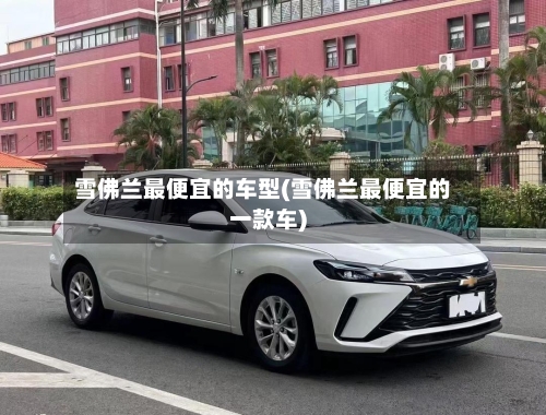 雪佛兰最便宜的车型(雪佛兰最便宜的一款车)-第2张图片