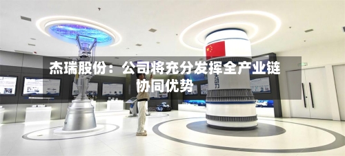 杰瑞股份:公司将充分发挥全产业链协同优势