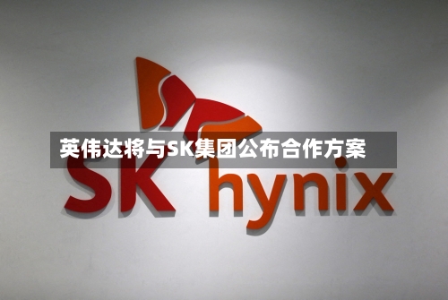 英伟达将与SK集团公布合作方案