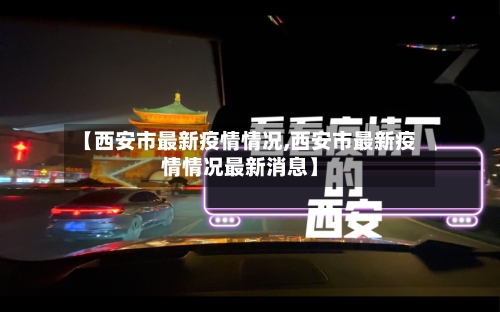 【西安市最新疫情情况,西安市最新疫情情况最新消息】-第3张图片