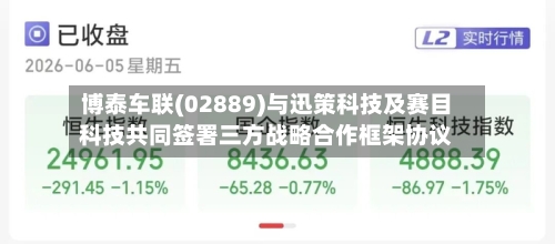 博泰车联(02889)与迅策科技及赛目科技共同签署三方战略合作框架协议-第2张图片