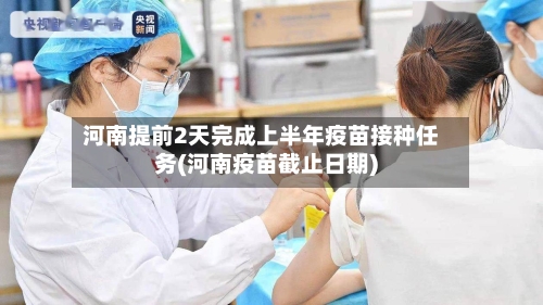 河南提前2天完成上半年疫苗接种任务(河南疫苗截止日期)
