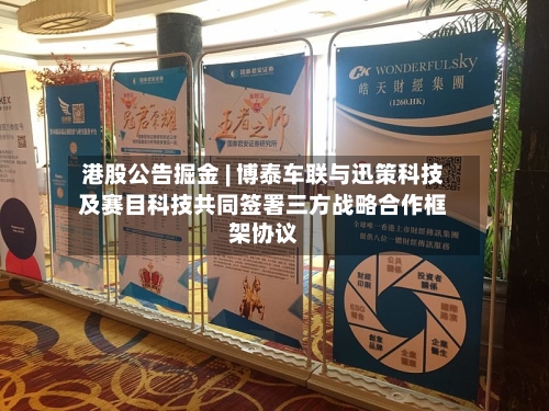 港股公告掘金 | 博泰车联与迅策科技及赛目科技共同签署三方战略合作框架协议-第2张图片