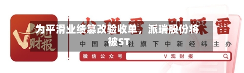 为平滑业绩篡改验收单,派瑞股份将被ST