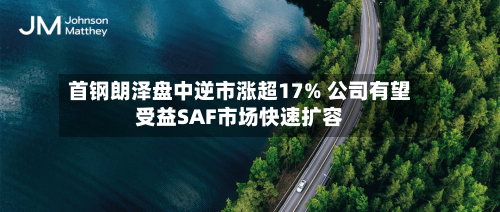 首钢朗泽盘中逆市涨超17% 公司有望受益SAF市场快速扩容-第3张图片