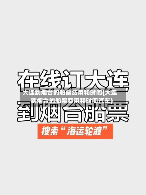 大连到烟台的船票费用和时间(大连到烟台的船票费用和时间汽车)-第3张图片