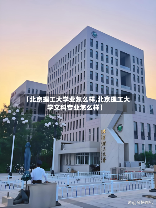【北京理工大学业怎么样,北京理工大学文科专业怎么样】