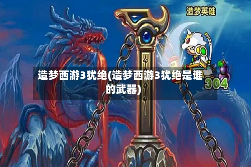 造梦西游3犹绝(造梦西游3犹绝是谁的武器)
