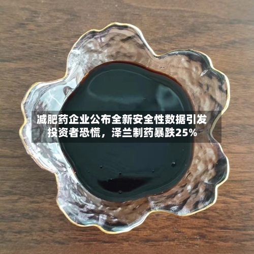 减肥药企业公布全新安全性数据引发投资者恐慌，泽兰制药暴跌25%-第2张图片