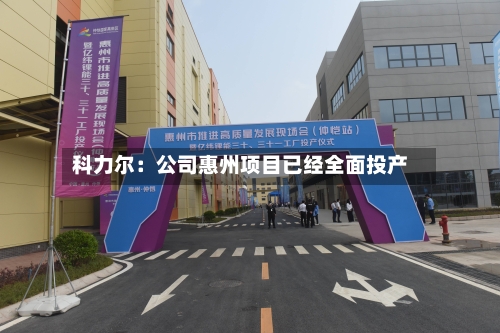 科力尔:公司惠州项目已经全面投产