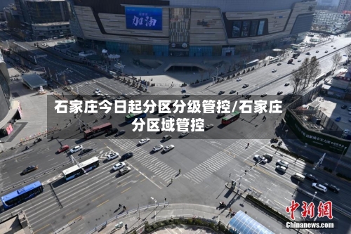 石家庄今日起分区分级管控/石家庄分区域管控