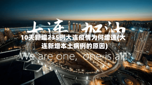 10天新增235例大连疫情为何增速(大连新增本土病例的原因)
