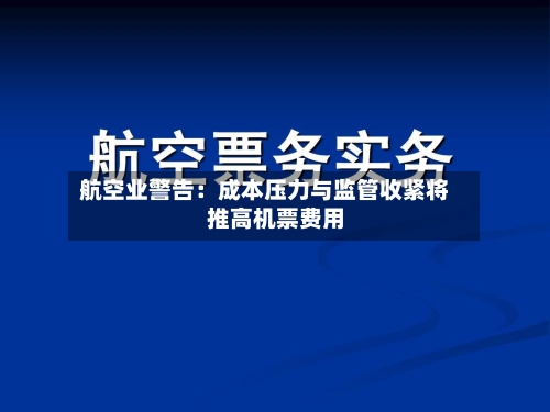 航空业警告:成本压力与监管收紧将推高机票费用