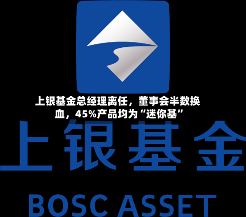 上银基金总经理离任	，董事会半数换血，45%产品均为“迷你基”-第3张图片