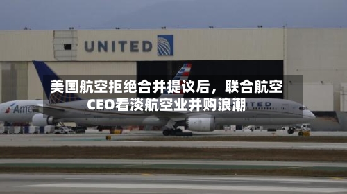 美国航空拒绝合并提议后，联合航空CEO看淡航空业并购浪潮