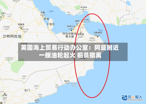 英国海上贸易行动办公室：阿曼附近一艘油轮起火 船员撤离