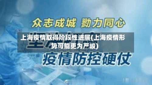 上海疫情取得阶段性进展(上海疫情形势可能更为严峻)