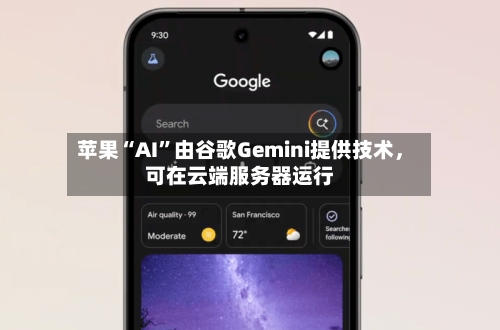 苹果“AI”由谷歌Gemini提供技术，可在云端服务器运行-第2张图片