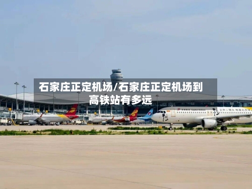 石家庄正定机场/石家庄正定机场到高铁站有多远
