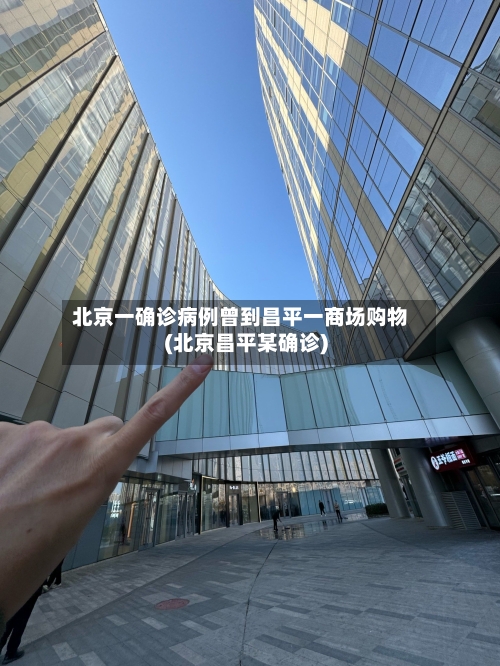 北京一确诊病例曾到昌平一商场购物(北京昌平某确诊)-第3张图片