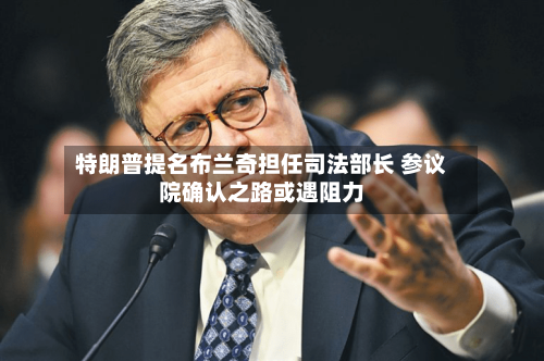 特朗普提名布兰奇担任司法部长 参议院确认之路或遇阻力