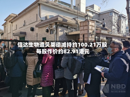 信达生物遭贝莱德减持约100.21万股 每股作价约82.91港元