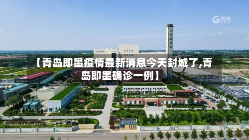 【青岛即墨疫情最新消息今天封城了,青岛即墨确诊一例】-第3张图片