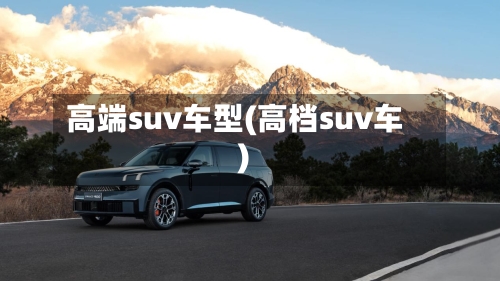 高端suv车型(高档suv车)-第3张图片