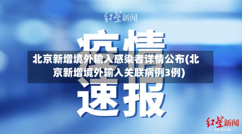 北京新增境外输入感染者详情公布(北京新增境外输入关联病例3例)