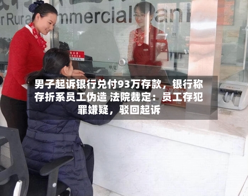男子起诉银行兑付93万存款，银行称存折系员工伪造 法院裁定：员工存犯罪嫌疑，驳回起诉